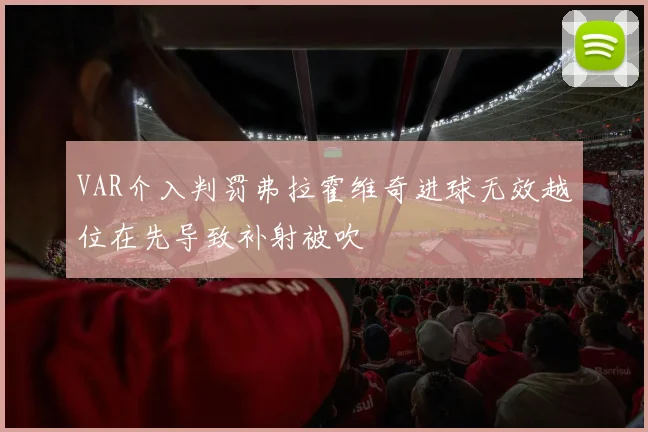 VAR介入判罚弗拉霍维奇进球无效越位在先导致补射被吹