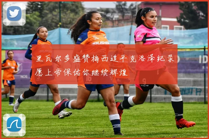 里瓦尔多盛赞梅西追平克洛泽纪录愿上帝保佑你继续辉煌