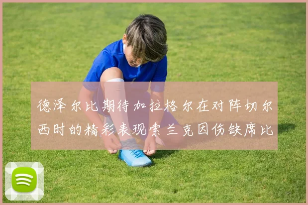 德泽尔比期待加拉格尔在对阵切尔西时的精彩表现索兰克因伤缺席比赛