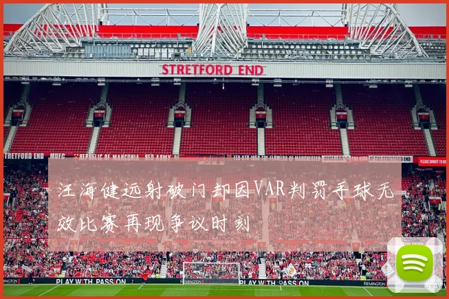 汪海健远射破门却因VAR判罚手球无效比赛再现争议时刻
