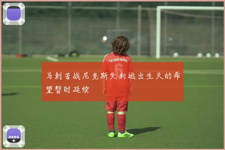 马刺苦战尼克斯失利逃出生天的希望暂时延续