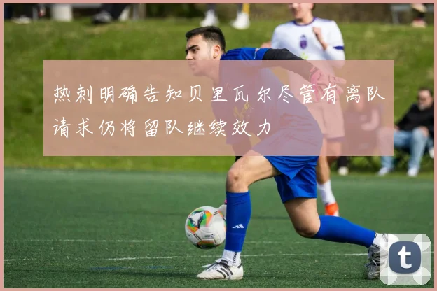 热刺明确告知贝里瓦尔尽管有离队请求仍将留队继续效力