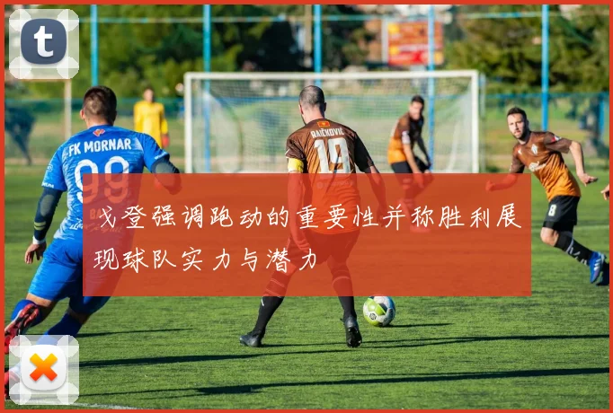 戈登强调跑动的重要性并称胜利展现球队实力与潜力