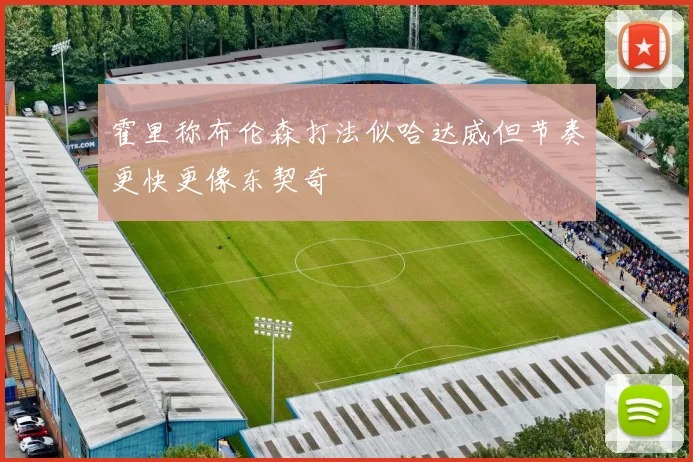 霍里称布伦森打法似哈达威但节奏更快更像东契奇