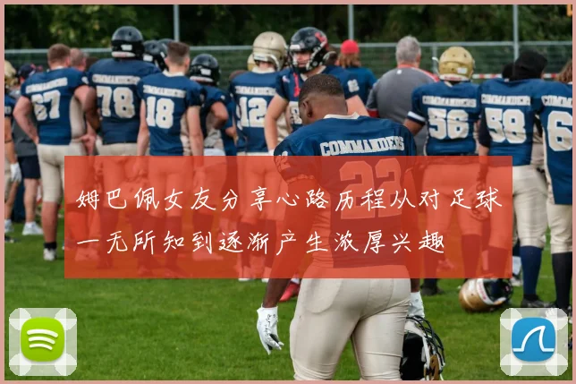 姆巴佩女友分享心路历程从对足球一无所知到逐渐产生浓厚兴趣