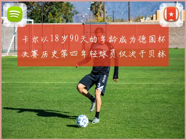 卡尔以18岁90天的年龄成为德国杯决赛历史第四年轻球员仅次于贝林等人